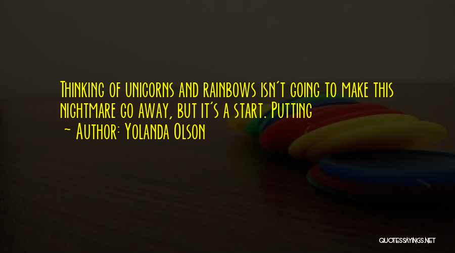 Yolanda Olson Quotes: Thinking Of Unicorns And Rainbows Isn't Going To Make This Nightmare Go Away, But It's A Start. Putting