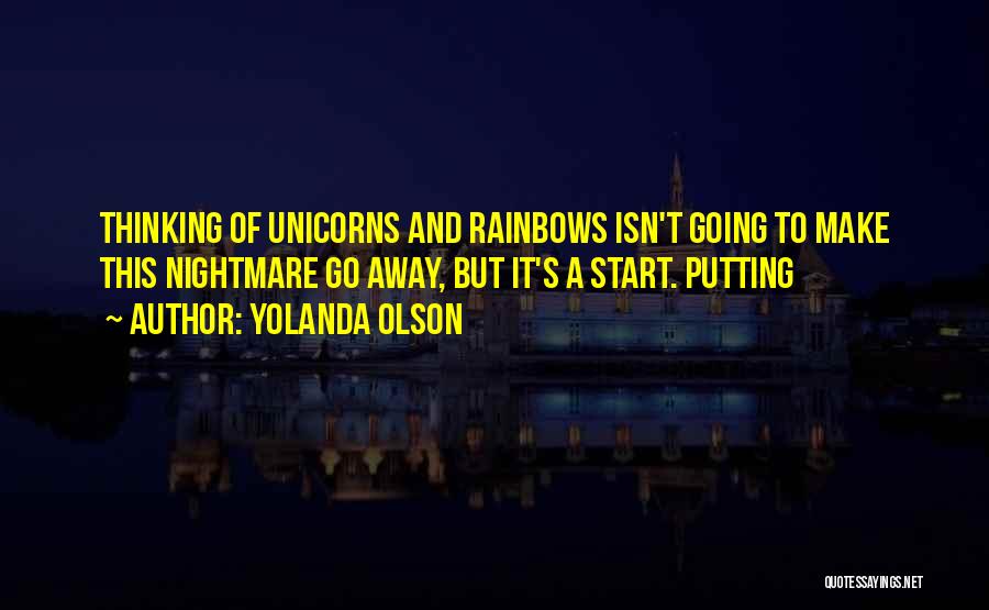 Yolanda Olson Quotes: Thinking Of Unicorns And Rainbows Isn't Going To Make This Nightmare Go Away, But It's A Start. Putting