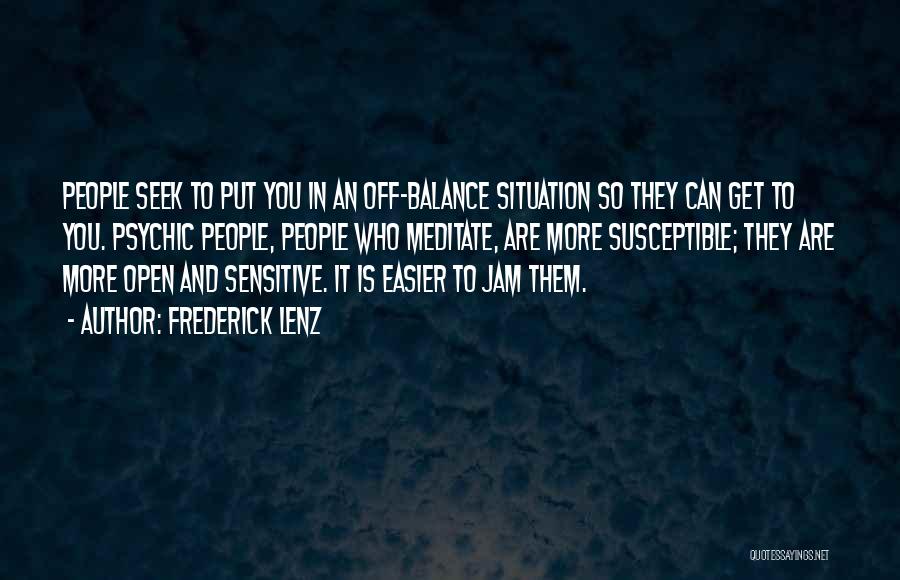 Frederick Lenz Quotes: People Seek To Put You In An Off-balance Situation So They Can Get To You. Psychic People, People Who Meditate,