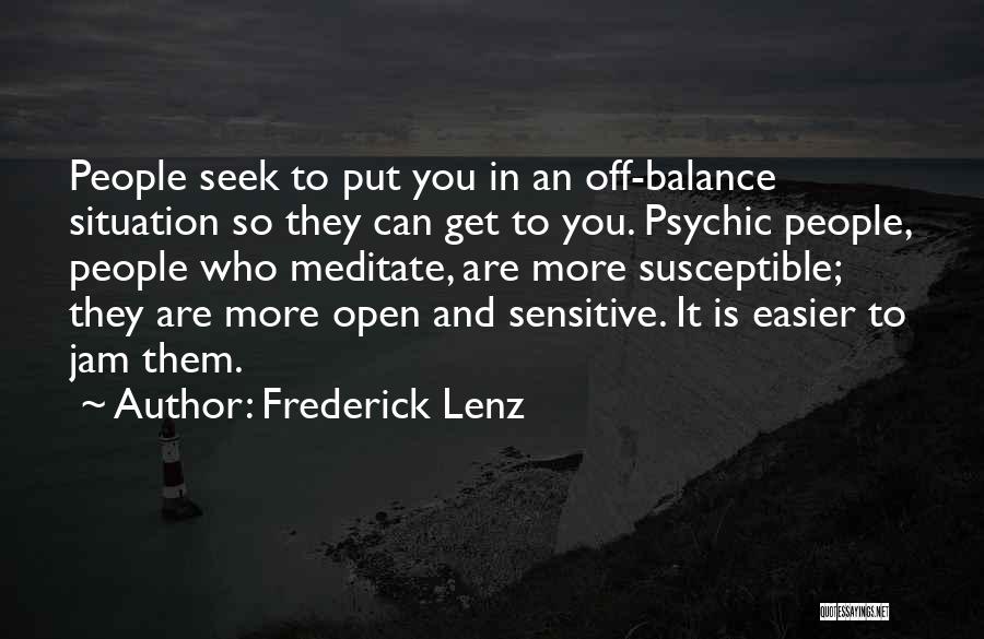 Frederick Lenz Quotes: People Seek To Put You In An Off-balance Situation So They Can Get To You. Psychic People, People Who Meditate,