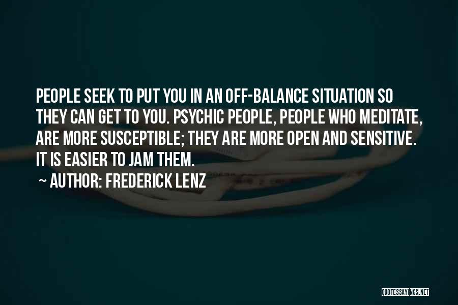 Frederick Lenz Quotes: People Seek To Put You In An Off-balance Situation So They Can Get To You. Psychic People, People Who Meditate,
