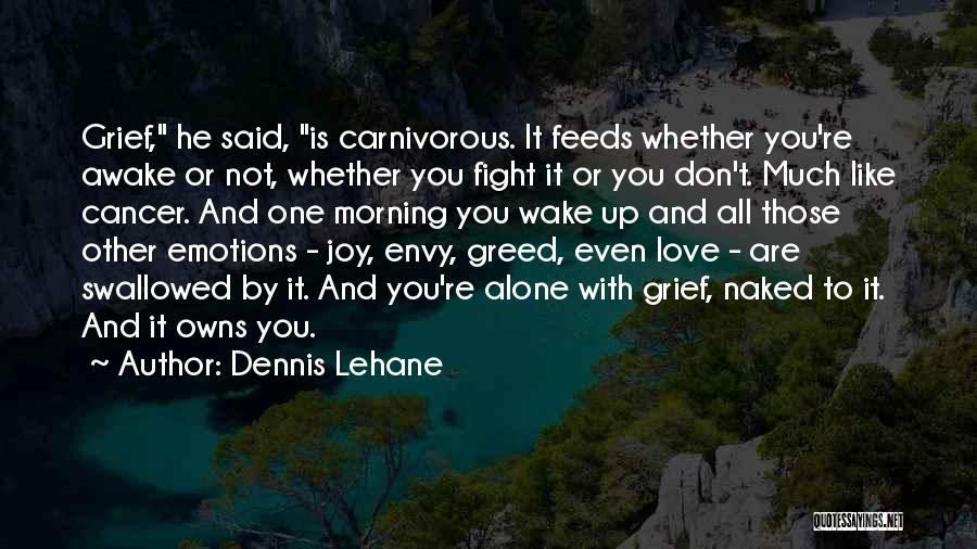 Dennis Lehane Quotes: Grief, He Said, Is Carnivorous. It Feeds Whether You're Awake Or Not, Whether You Fight It Or You Don't. Much