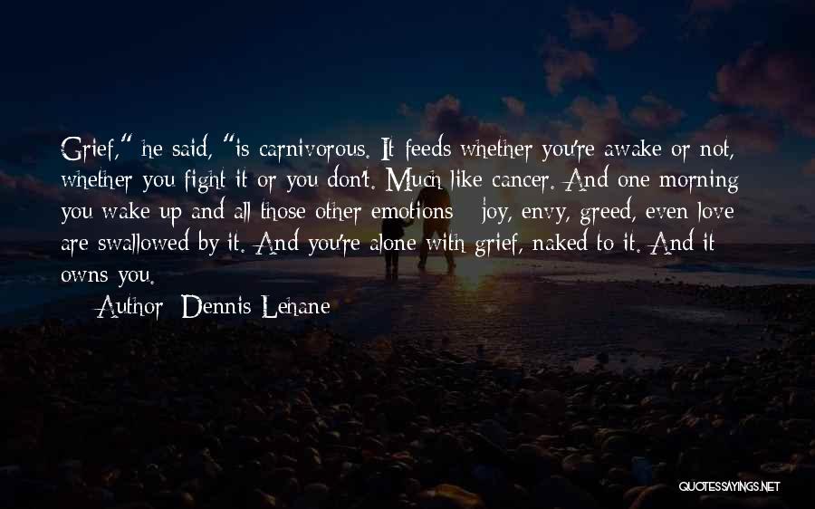 Dennis Lehane Quotes: Grief, He Said, Is Carnivorous. It Feeds Whether You're Awake Or Not, Whether You Fight It Or You Don't. Much