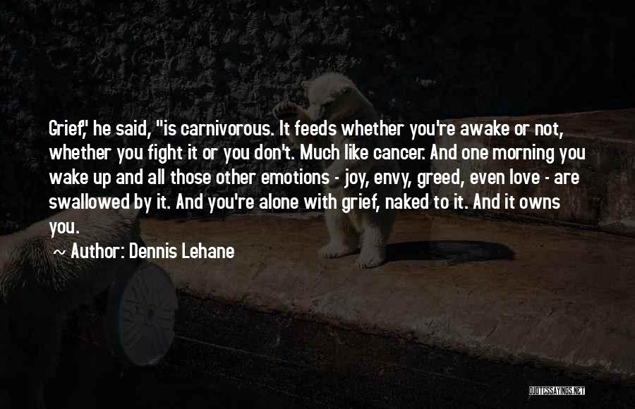 Dennis Lehane Quotes: Grief, He Said, Is Carnivorous. It Feeds Whether You're Awake Or Not, Whether You Fight It Or You Don't. Much