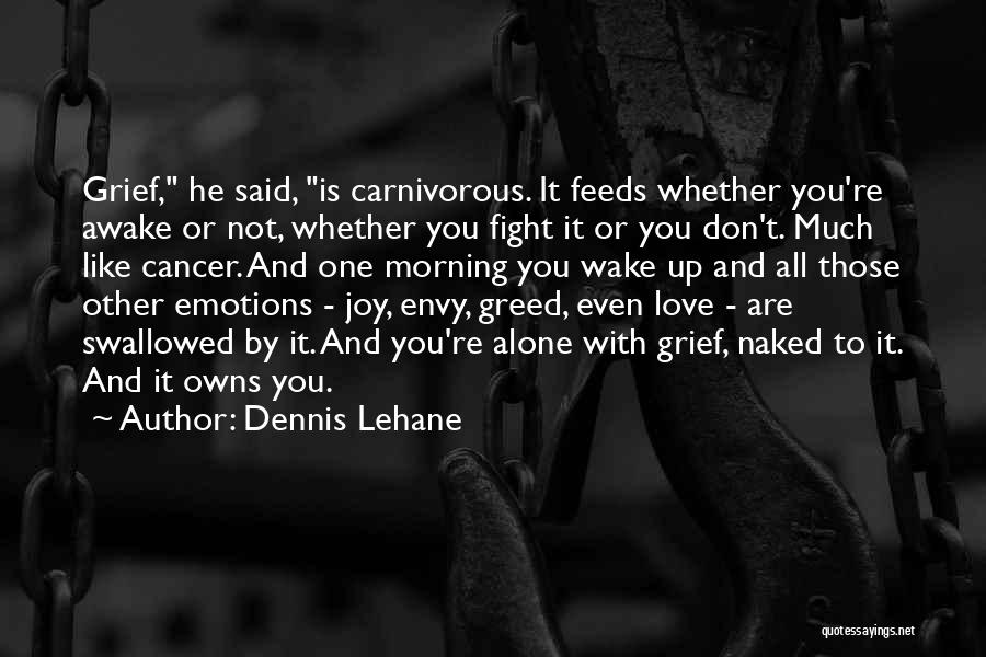 Dennis Lehane Quotes: Grief, He Said, Is Carnivorous. It Feeds Whether You're Awake Or Not, Whether You Fight It Or You Don't. Much
