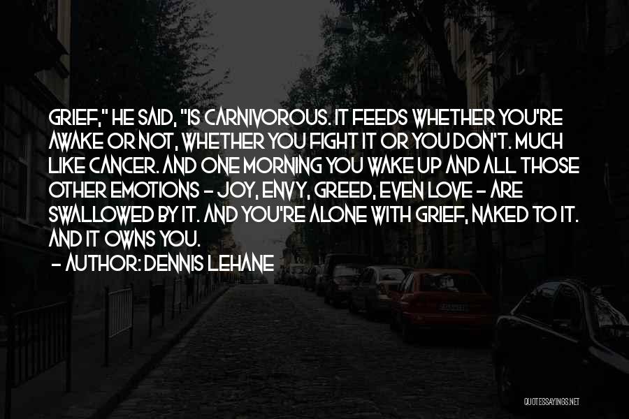 Dennis Lehane Quotes: Grief, He Said, Is Carnivorous. It Feeds Whether You're Awake Or Not, Whether You Fight It Or You Don't. Much
