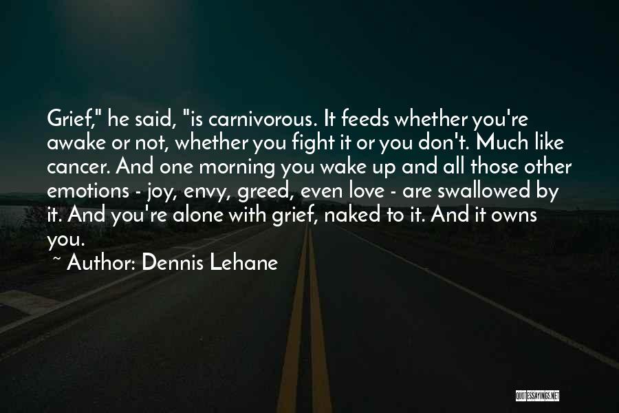 Dennis Lehane Quotes: Grief, He Said, Is Carnivorous. It Feeds Whether You're Awake Or Not, Whether You Fight It Or You Don't. Much