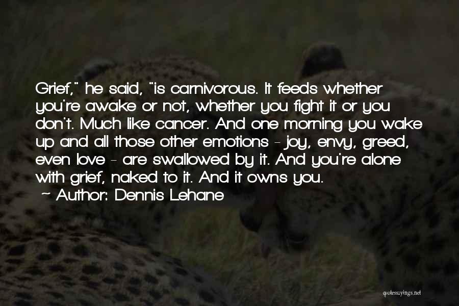 Dennis Lehane Quotes: Grief, He Said, Is Carnivorous. It Feeds Whether You're Awake Or Not, Whether You Fight It Or You Don't. Much