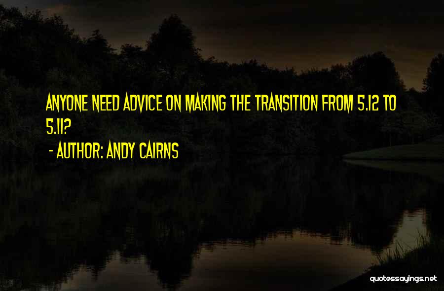 Andy Cairns Quotes: Anyone Need Advice On Making The Transition From 5.12 To 5.11?