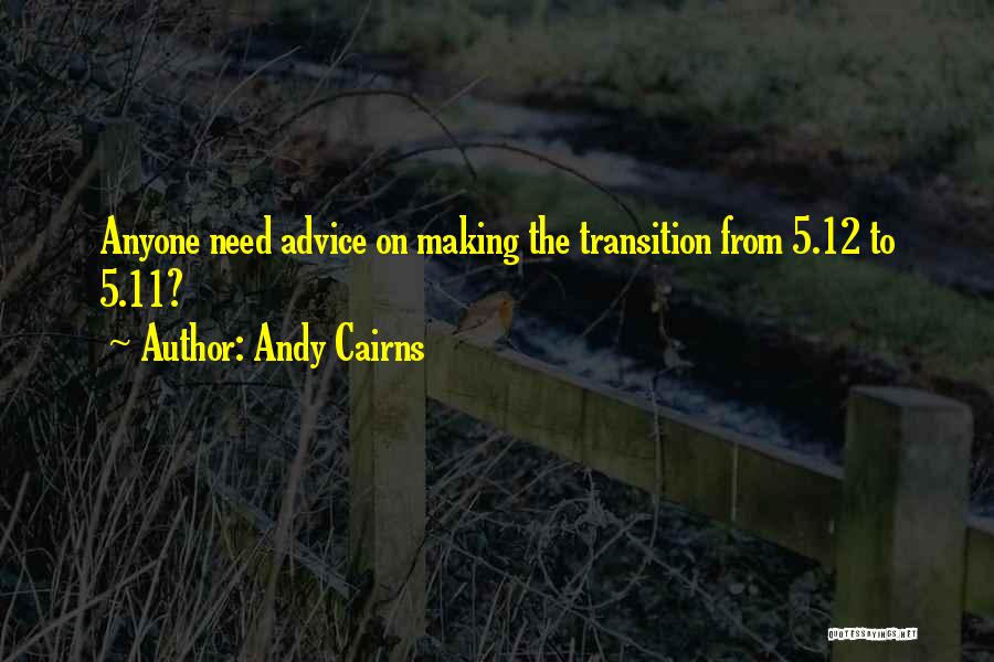 Andy Cairns Quotes: Anyone Need Advice On Making The Transition From 5.12 To 5.11?