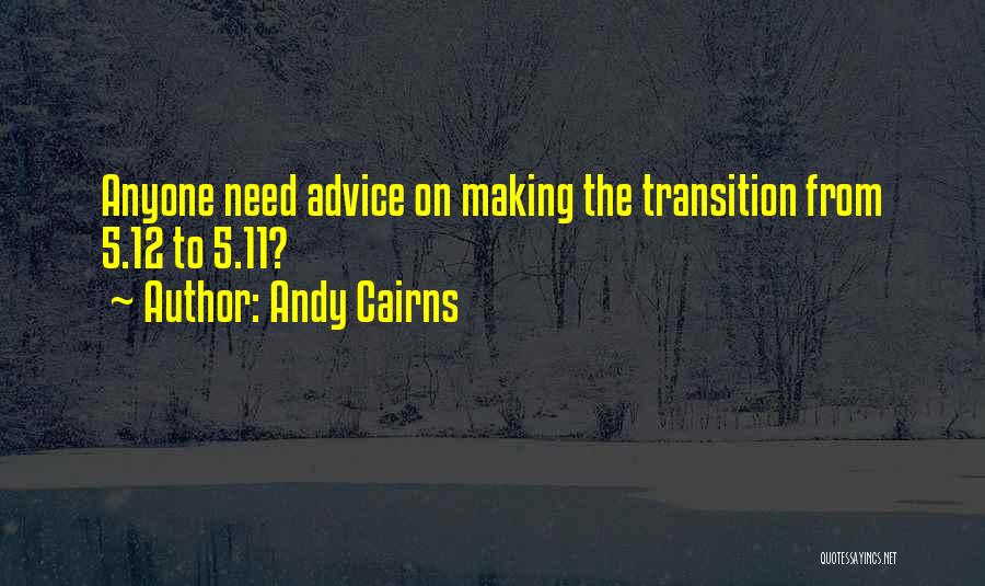 Andy Cairns Quotes: Anyone Need Advice On Making The Transition From 5.12 To 5.11?