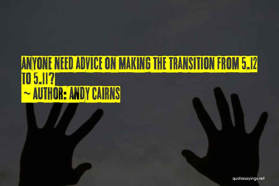 Andy Cairns Quotes: Anyone Need Advice On Making The Transition From 5.12 To 5.11?