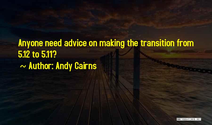 Andy Cairns Quotes: Anyone Need Advice On Making The Transition From 5.12 To 5.11?