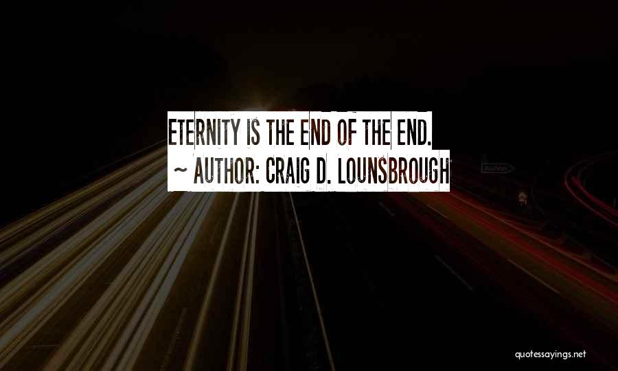 Craig D. Lounsbrough Quotes: Eternity Is The End Of The End.