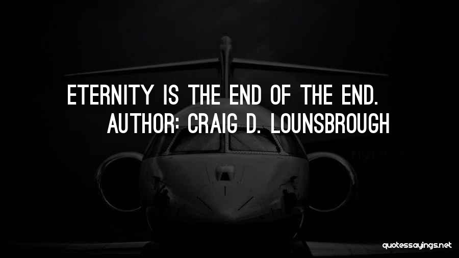 Craig D. Lounsbrough Quotes: Eternity Is The End Of The End.