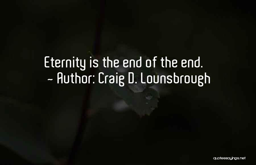 Craig D. Lounsbrough Quotes: Eternity Is The End Of The End.