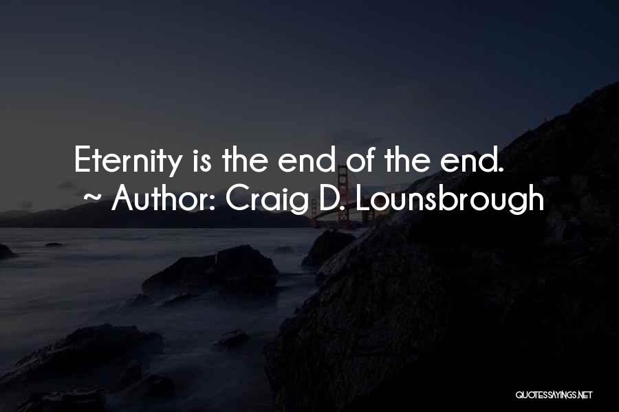 Craig D. Lounsbrough Quotes: Eternity Is The End Of The End.
