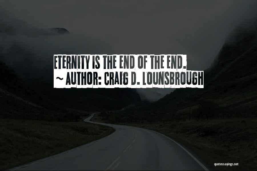 Craig D. Lounsbrough Quotes: Eternity Is The End Of The End.