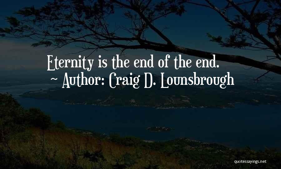Craig D. Lounsbrough Quotes: Eternity Is The End Of The End.