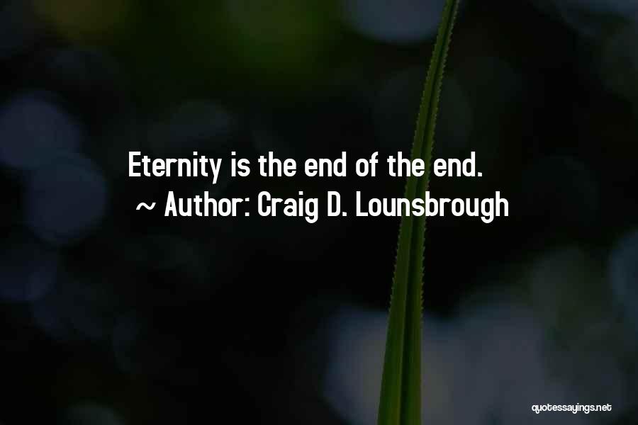 Craig D. Lounsbrough Quotes: Eternity Is The End Of The End.
