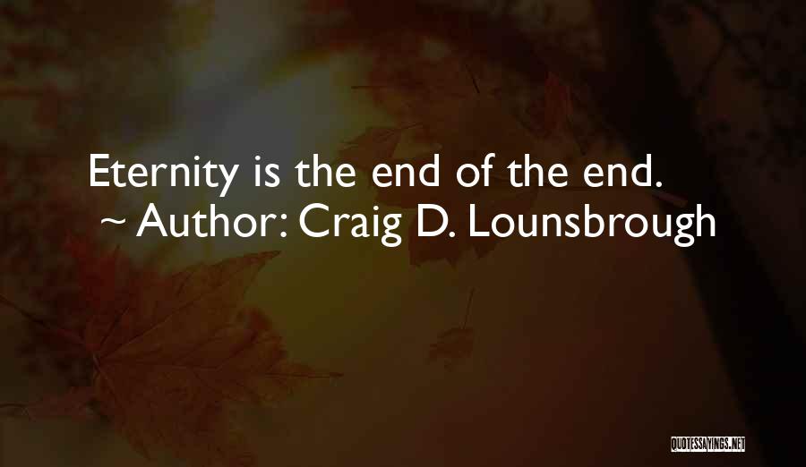 Craig D. Lounsbrough Quotes: Eternity Is The End Of The End.