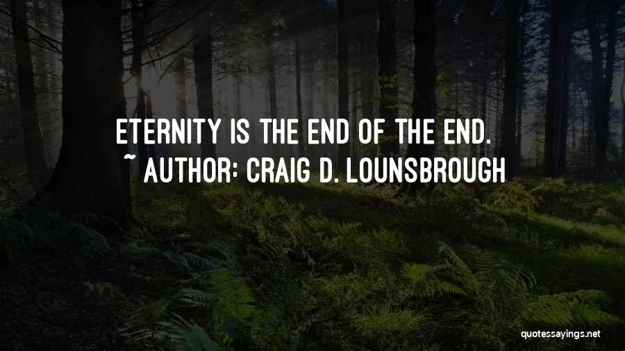 Craig D. Lounsbrough Quotes: Eternity Is The End Of The End.