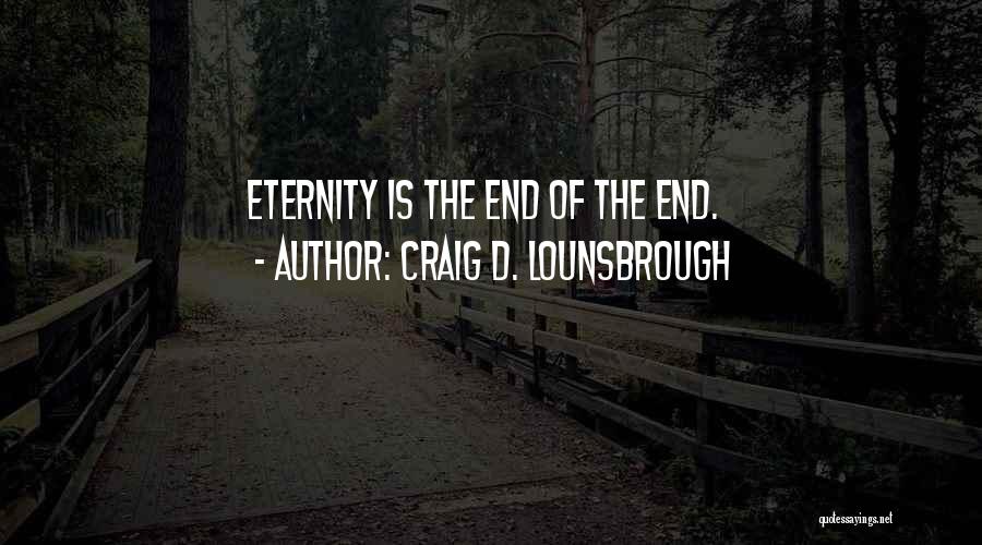 Craig D. Lounsbrough Quotes: Eternity Is The End Of The End.