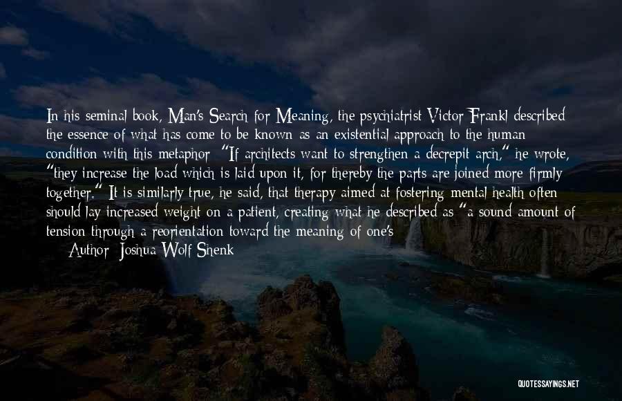 Joshua Wolf Shenk Quotes: In His Seminal Book, Man's Search For Meaning, The Psychiatrist Victor Frankl Described The Essence Of What Has Come To