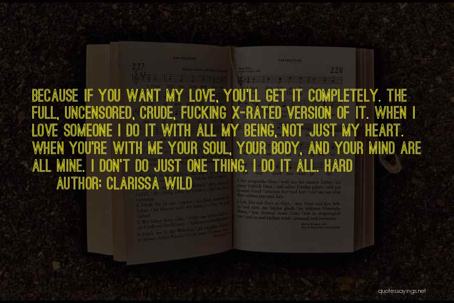 Clarissa Wild Quotes: Because If You Want My Love, You'll Get It Completely. The Full, Uncensored, Crude, Fucking X-rated Version Of It. When