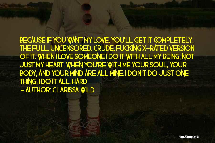 Clarissa Wild Quotes: Because If You Want My Love, You'll Get It Completely. The Full, Uncensored, Crude, Fucking X-rated Version Of It. When