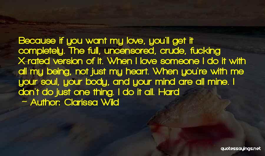 Clarissa Wild Quotes: Because If You Want My Love, You'll Get It Completely. The Full, Uncensored, Crude, Fucking X-rated Version Of It. When