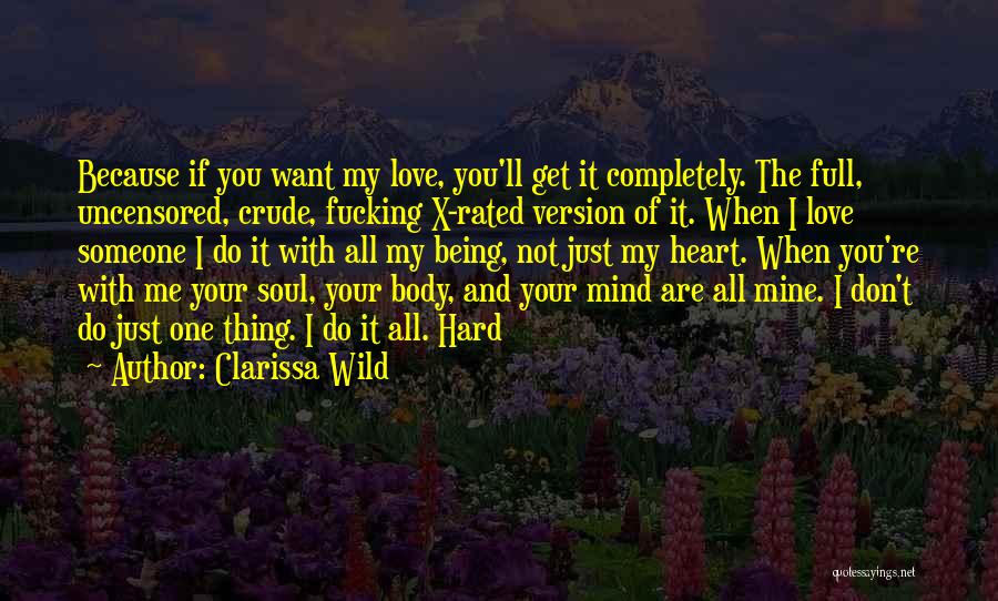 Clarissa Wild Quotes: Because If You Want My Love, You'll Get It Completely. The Full, Uncensored, Crude, Fucking X-rated Version Of It. When