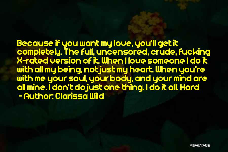 Clarissa Wild Quotes: Because If You Want My Love, You'll Get It Completely. The Full, Uncensored, Crude, Fucking X-rated Version Of It. When