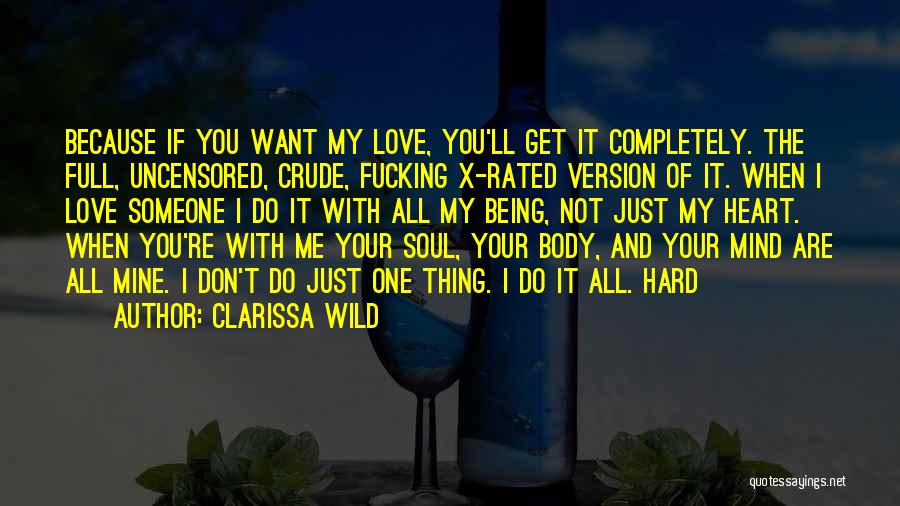 Clarissa Wild Quotes: Because If You Want My Love, You'll Get It Completely. The Full, Uncensored, Crude, Fucking X-rated Version Of It. When