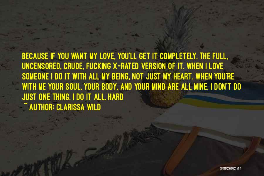 Clarissa Wild Quotes: Because If You Want My Love, You'll Get It Completely. The Full, Uncensored, Crude, Fucking X-rated Version Of It. When