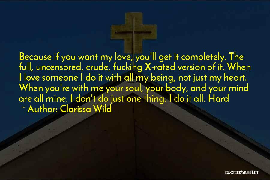 Clarissa Wild Quotes: Because If You Want My Love, You'll Get It Completely. The Full, Uncensored, Crude, Fucking X-rated Version Of It. When