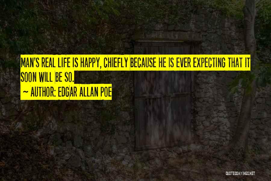 Edgar Allan Poe Quotes: Man's Real Life Is Happy, Chiefly Because He Is Ever Expecting That It Soon Will Be So.