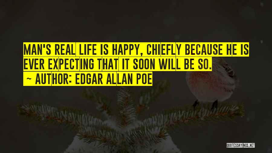 Edgar Allan Poe Quotes: Man's Real Life Is Happy, Chiefly Because He Is Ever Expecting That It Soon Will Be So.