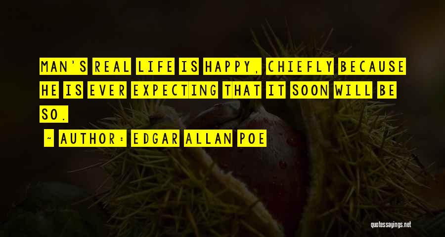 Edgar Allan Poe Quotes: Man's Real Life Is Happy, Chiefly Because He Is Ever Expecting That It Soon Will Be So.