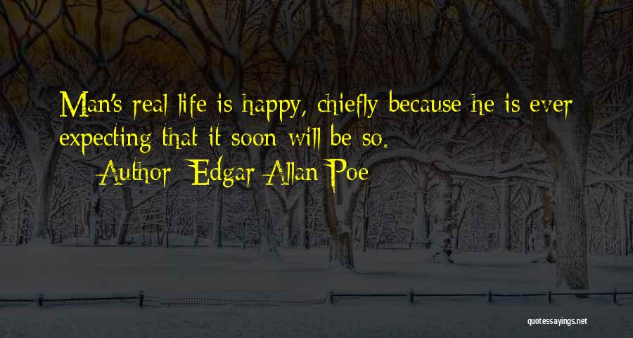 Edgar Allan Poe Quotes: Man's Real Life Is Happy, Chiefly Because He Is Ever Expecting That It Soon Will Be So.