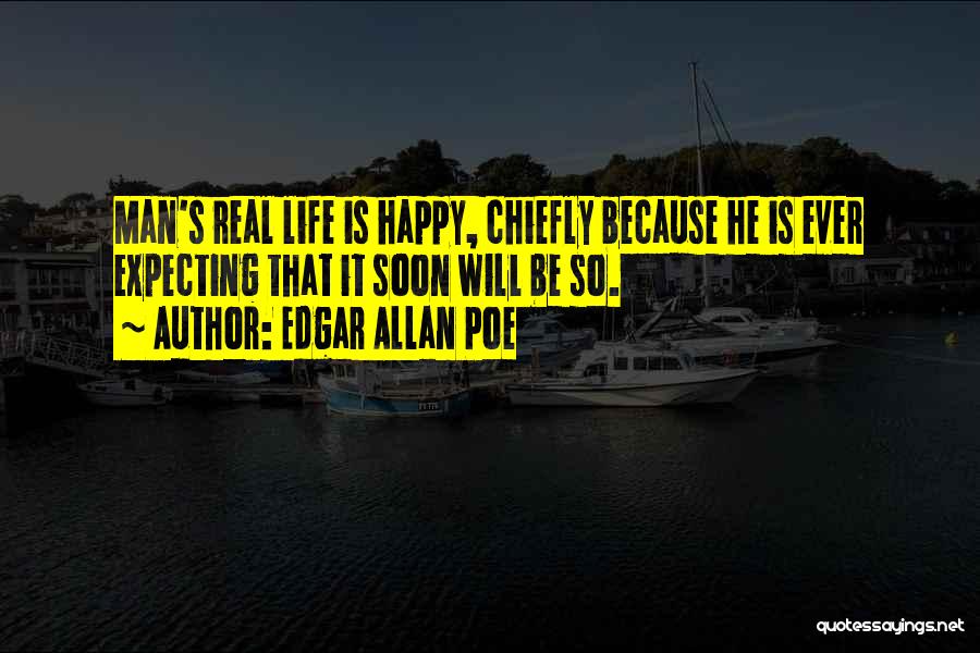Edgar Allan Poe Quotes: Man's Real Life Is Happy, Chiefly Because He Is Ever Expecting That It Soon Will Be So.