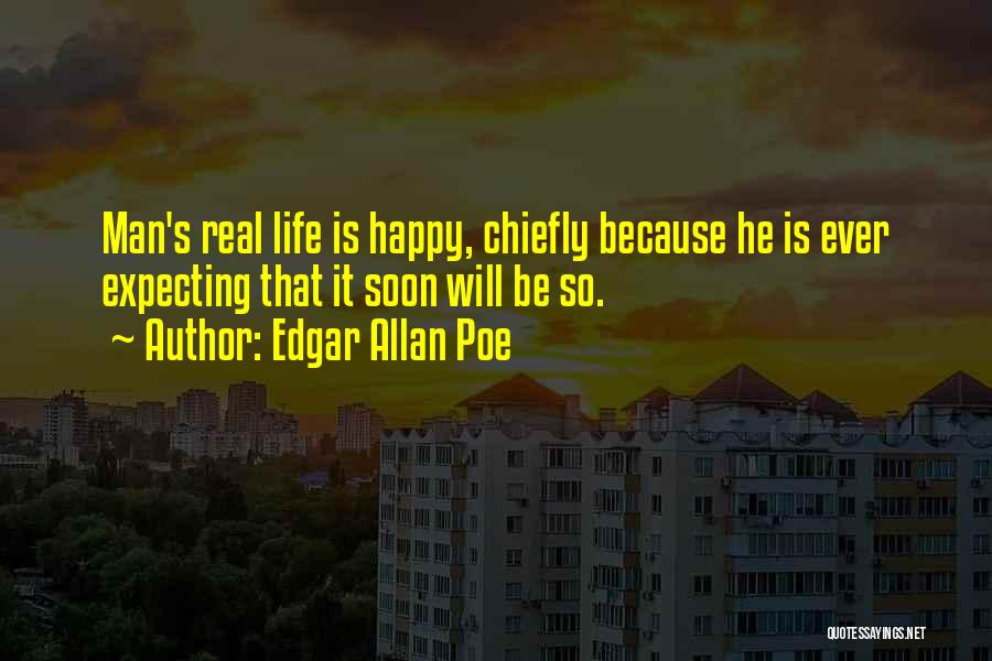 Edgar Allan Poe Quotes: Man's Real Life Is Happy, Chiefly Because He Is Ever Expecting That It Soon Will Be So.