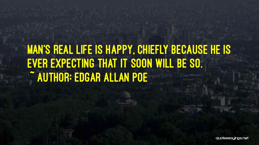 Edgar Allan Poe Quotes: Man's Real Life Is Happy, Chiefly Because He Is Ever Expecting That It Soon Will Be So.
