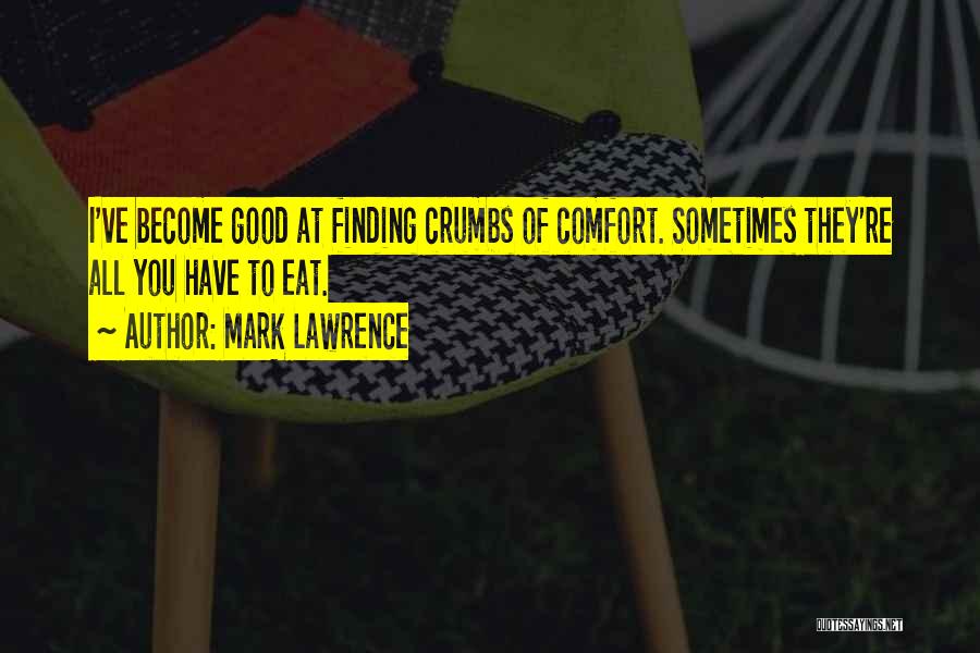 Mark Lawrence Quotes: I've Become Good At Finding Crumbs Of Comfort. Sometimes They're All You Have To Eat.