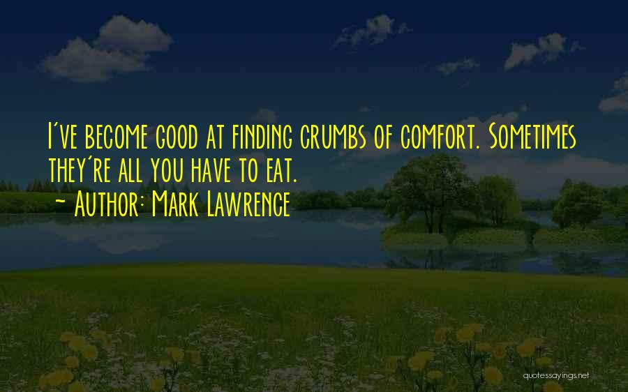 Mark Lawrence Quotes: I've Become Good At Finding Crumbs Of Comfort. Sometimes They're All You Have To Eat.