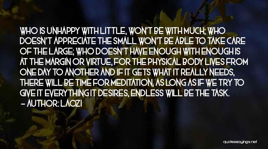 Laozi Quotes: Who Is Unhappy With Little, Won't Be With Much; Who Doesn't Appreciate The Small Won't Be Able To Take Care