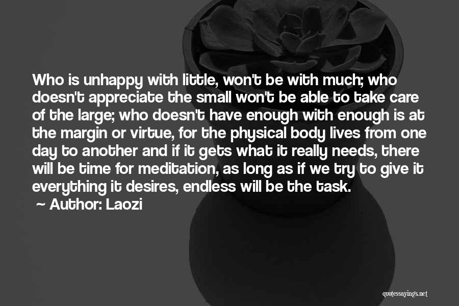 Laozi Quotes: Who Is Unhappy With Little, Won't Be With Much; Who Doesn't Appreciate The Small Won't Be Able To Take Care