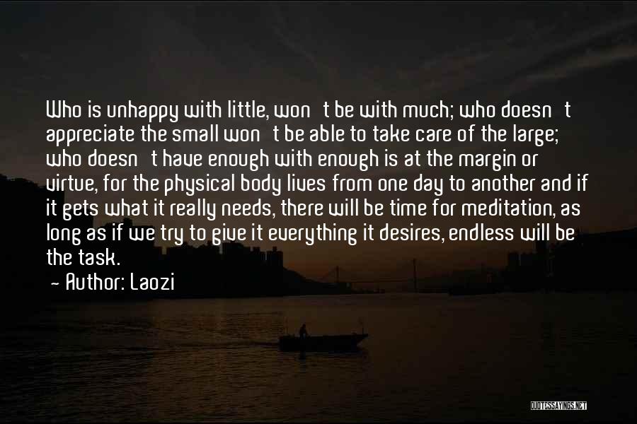 Laozi Quotes: Who Is Unhappy With Little, Won't Be With Much; Who Doesn't Appreciate The Small Won't Be Able To Take Care