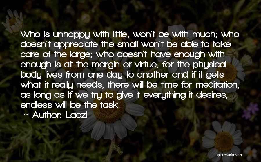 Laozi Quotes: Who Is Unhappy With Little, Won't Be With Much; Who Doesn't Appreciate The Small Won't Be Able To Take Care