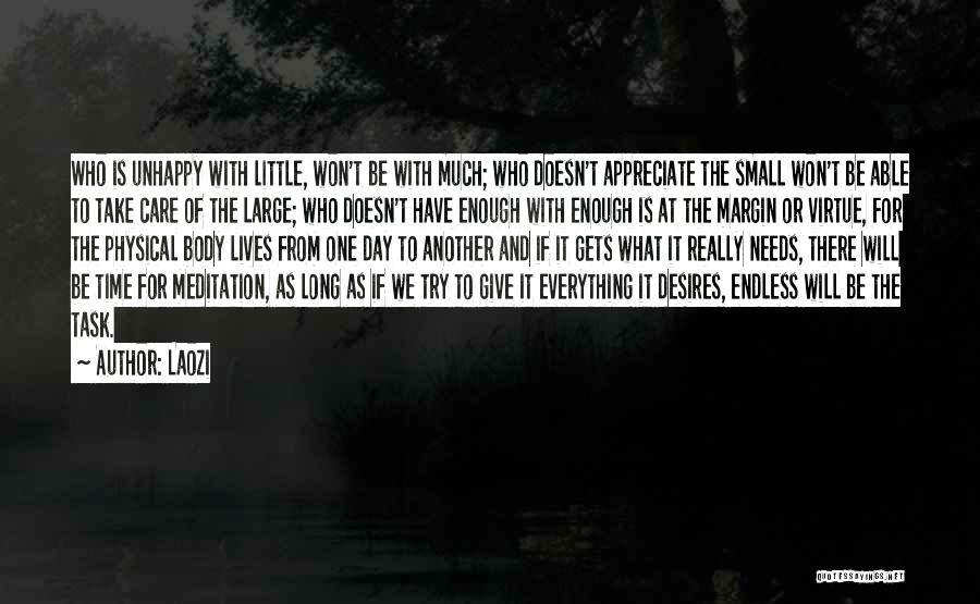 Laozi Quotes: Who Is Unhappy With Little, Won't Be With Much; Who Doesn't Appreciate The Small Won't Be Able To Take Care